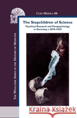 The Stepchildren of Science : Psychical Research and Parapsychology in Germany, c. 1870-1939 Heather Wolffram 9789042027282 Rodopi