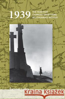 1939: The Year That Changed Everything in Lithuania S History arunas Liekis 9789042027626 