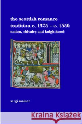 The Scottish Romance Tradition c. 1375-c. 1550 : Nation, Chivalry and Knighthood Sergi Mainer 9789042029750