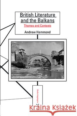 British Literature and the Balkans : Themes and Contexts Andrew Hammond 9789042029873