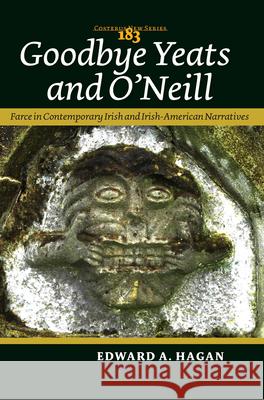 Goodbye Yeats and O'Neill : Farce in Contemporary Irish and Irish-American Narratives Edward A. Hagan 9789042029934 Rodopi