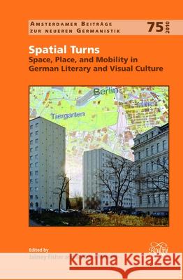 Spatial Turns : Space, Place, and Mobility in German Literary and Visual Culture Jaimey Fisher Barbara Mennel 9789042030015