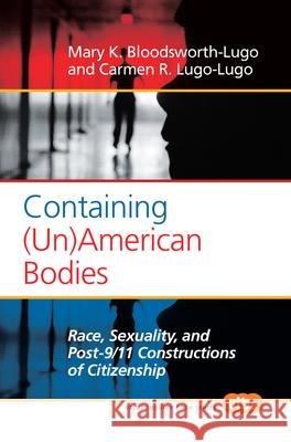 Containing (Un)American Bodies : Race, Sexuality, and Post-9/11 Constructions of Citizenship Mary K. Bloodsworth-Lugo Carmen R. Lugo-Lugo 9789042030244 Rodopi