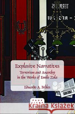 Explosive Narratives : Terrorism and Anarchy in the Works of Emile Zola Eduardo A. Febles 9789042030640 Rodopi