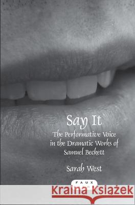 Say It: The Performative Voice in the Dramatic Works of Samuel Beckett Sarah West 9789042030787