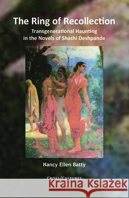 The Ring of Recollection : Transgenerational Haunting in the Novels of Shashi Deshpande Nancy Ellen Batty Jasbir Jain 9789042031005 Rodopi