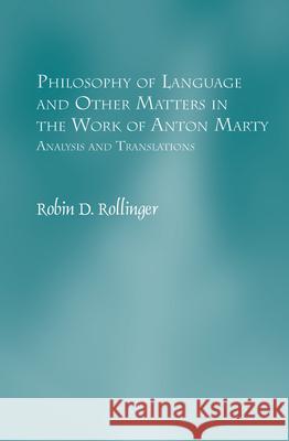 Philosophy of Language and Other Matters in the Work of Anton Marty: Analysis and Translations Robin D. Rollinger 9789042031197 Rodopi