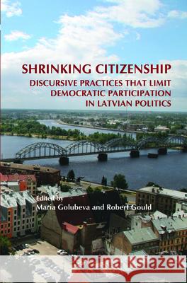 Shrinking Citizenship : Discursive Practices that Limit Democratic Participation in Latvian Politics Maria Golubeva Robert Gould 9789042031333 Rodopi