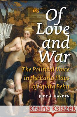 Of Love and War : The Political Voice in the Early Plays of Aphra Behn Judy A. Hayden 9789042031722