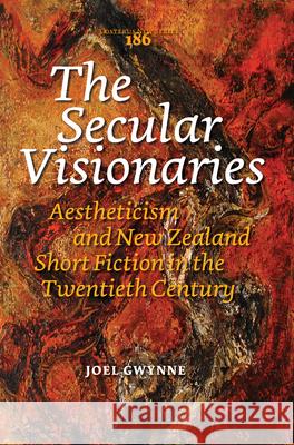 The Secular Visionaries : Aestheticism and New Zealand Short Fiction in the Twentieth Century Joel Gwynne 9789042031845 