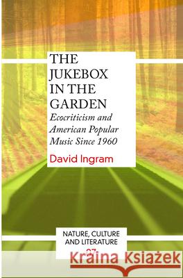 The Jukebox in the Garden: Ecocriticism and American Popular Music Since 1960 David Ingram 9789042032095