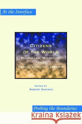 Citizens of the World : Pluralism, Migration and Practices of Citizenship Robert Danisch 9789042032552 Rodopi