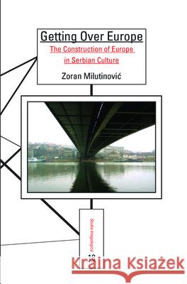 Getting Over Europe: The Construction of Europe in Serbian Culture Zoran Milutinovi 9789042032712