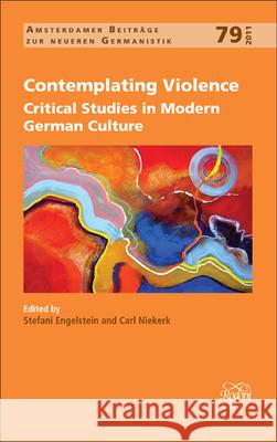 Contemplating Violence : Critical Studies in Modern German Culture Stefani Engelstein Carl Niekerk 9789042032941 Rodopi