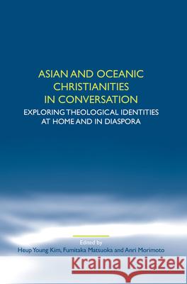 Asian and Oceanic Christianities in Conversation : Exploring Theological Identities at Home and in Diaspora Young Kim Fumitaka Matsuoka Anri Morimoto 9789042032989 Rodopi