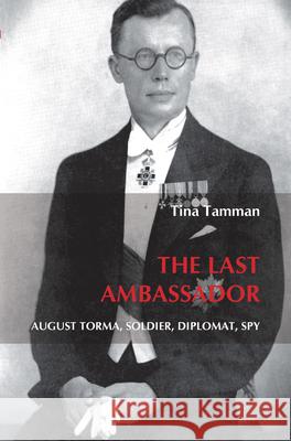 The last ambassador : August Torma, soldier, diplomat, spy Tina Tamman 9789042033139 Rodopi