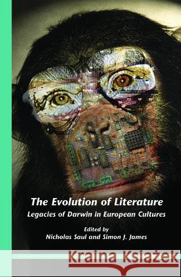 The Evolution of Literature : Legacies of Darwin in European Cultures Nicholas Saul Simon J. James 9789042033979