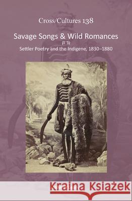 Savage Songs & Wild Romances : Settler Poetry and the Indigene, 1830-1880 John O'Leary 9789042033993 Rodopi