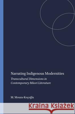 Narrating Indigenous Modernities : Transcultural Dimensions in Contemporary Maori Literature Michaela Moura-K 9789042034105 
