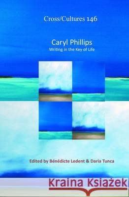 Caryl Phillips : Writing in the Key of Life B. N. Dicte Ledent Daria Tunca 9789042034556