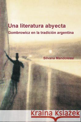 Una literatura abyecta : Gombrowicz en la tradicion argentina Silvana Mandolessi 9789042034686 Rodopi