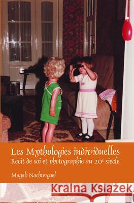 Les Mythologies Individuelles: Recit de Soi Et Photographie Au 20e Siecle Magali Nachtergael 9789042034839 Rodopi