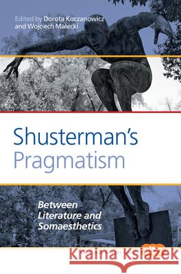 Shusterman S Pragmatism: Between Literature and Somaesthetics Dorota Koczanowicz Wojciech M 9789042034860 Rodopi