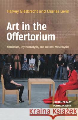 Art in the Offertorium : Narcissism, Psychoanalysis, and Cultural Metaphysics Harvey Giesbrecht Charles Levin 9789042035010