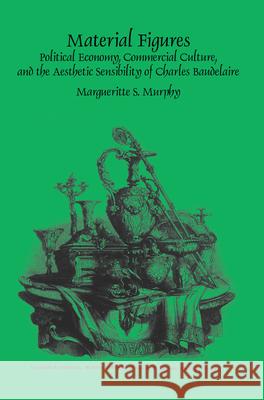 Material Figures : Political Economy, Commercial Culture, and the Aesthetic Sensibility of Charles Baudelaire Margueritte S. Murphy 9789042035263 Rodopi