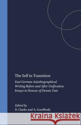 The Self in Transition: East German Autobiographical Writing Before and After Unification. Essays in Honour of Dennis Tate David Clarke Axel Goodbody 9789042035935 Rodopi