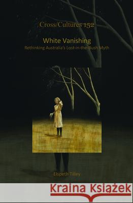 White Vanishing : Rethinking Australia's Lost-in-the-Bush Myth Elspeth Tilley 9789042035959 Rodopi