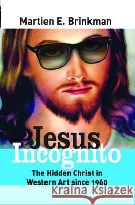 Jesus Incognito: The Hidden Christ in Western Art Since 1960 Martien E. Brinkman 9789042036239 Rodopi