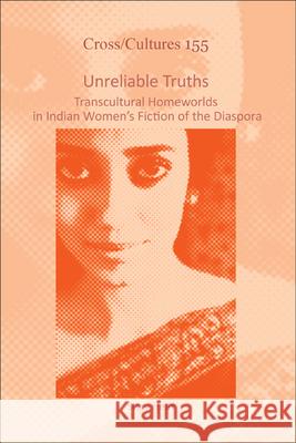 Unreliable Truths : Transcultural Homeworlds in Indian Women's Fiction of the Diaspora Sissy Helff 9789042036284 Rodopi