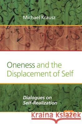 Oneness and the Displacement of Self: Dialogues on Self-Realization Michael Krausz 9789042036369