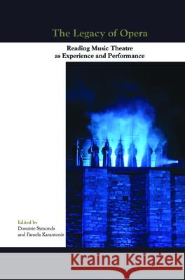 The Legacy of Opera: Reading Music Theatre as Experience and Performance Dominic Symonds Pamela Karantonis 9789042036918 Rodopi