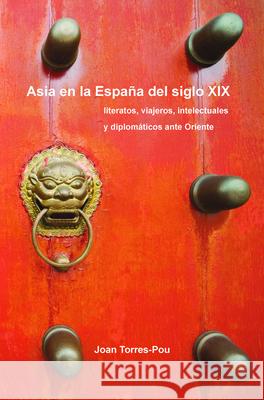 Asia en la Espana del siglo XIX : Literatos, viajeros, intelectuales y diplomaticos ante Oriente Joan Torres-Pou 9789042036932 Rodopi