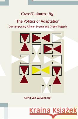 The Politics of Adaptation: Contemporary African Drama and Greek Tragedy Astrid Van Weyenberg 9789042037007