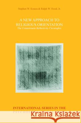 A New Approach to Religious Orientation : The Commitment-Reflectivity Circumplex Stephen W. Krauss Ralph W. Hoo 9789042037137