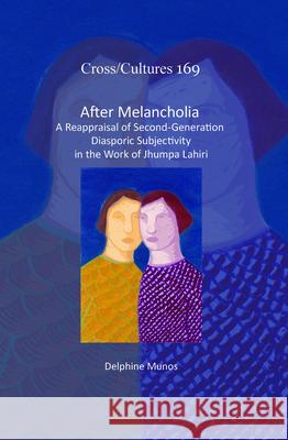 After Melancholia: A Reappraisal of Second-Generation Diasporic Subjectivity in the Work of Jhumpa Lahiri Delphine Munos 9789042037403 Rodopi