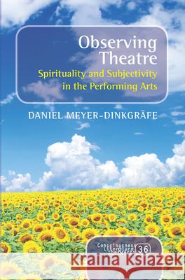 Observing Theatre : Spirituality and Subjectivity in the Performing Arts Daniel Meyer-Dinkgrafe 9789042037809