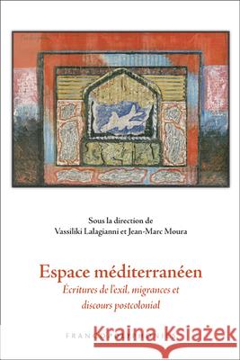 Espace Mediterraneen: Ecritures de L Exil, Migrances Et Discours Postcolonial Vassiliki Lalagianni Jean-Marc Moura 9789042037878 Rodopi