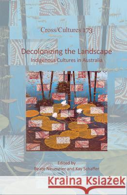 Decolonizing the Landscape: Indigenous Cultures in Australia Beate Neumeier Kay Schaffer 9789042037946 Rodopi