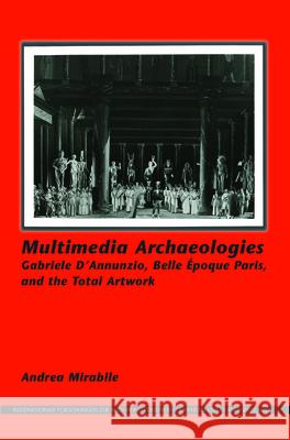Multimedia Archaeologies: Gabriele D Annunzio, Belle Epoque Paris, and the Total Artwork Andrea Mirabile 9789042038042 Rodopi