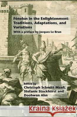 Fenelon in the Enlightenment: Traditions, Adaptations, and Variations: With a Preface by Jacques Le Brun Christoph Schmitt-Maass Stefanie Stockhorst Doohwan Ahn 9789042038172 Rodopi