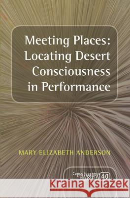 Meeting Places: Locating Desert Consciousness in Performance Mary Elizabeth Anderson 9789042038493 Rodopi