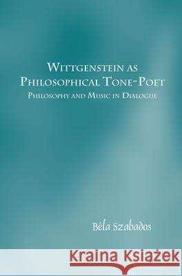 Wittgenstein as Philosophical Tone-Poet: Philosophy and Music in Dialogue Bela Szabados 9789042038578 Rodopi