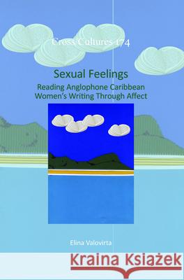 Sexual Feelings: Reading Anglophone Caribbean Women S Writing Through Affect Elina Valovirta 9789042038608 Rodopi