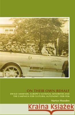 On Their Own Behalf: Ewald Ammende, Europe S National Minorities and the Campaign for Cultural Autonomy 1920-1936 Martyn Housden 9789042038769 Rodopi