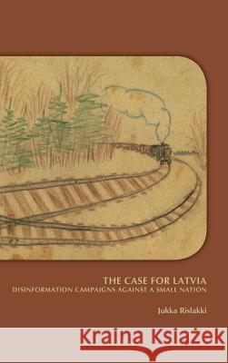 The Case for Latvia. Disinformation Campaigns Against a Small Nation: Fourteen Hard Questions and Straight Answers about a Baltic Country Jukka Rislakki 9789042038783 Rodopi