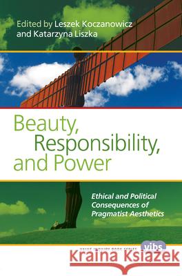 Beauty, Responsibility, and Power: Ethical and Political Consequences of Pragmatist Aesthetics Leszek Koczanowicz Katarzyna Liszka 9789042038790 Rodopi